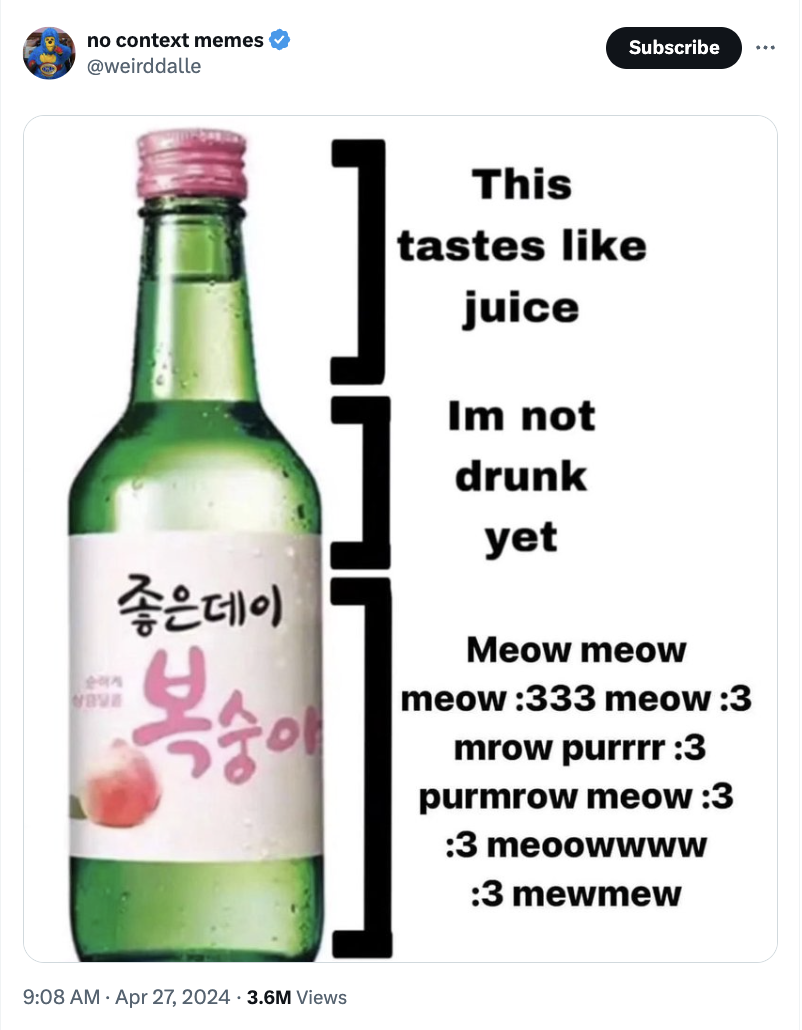 glass bottle - no context memes Subscribe This tastes juice Im not drunk yet Meow meow meow 333 meow 3 mrow purrrr 3 purmrow meow 3 3 meoowwww 3 mewmew 3.6M Views